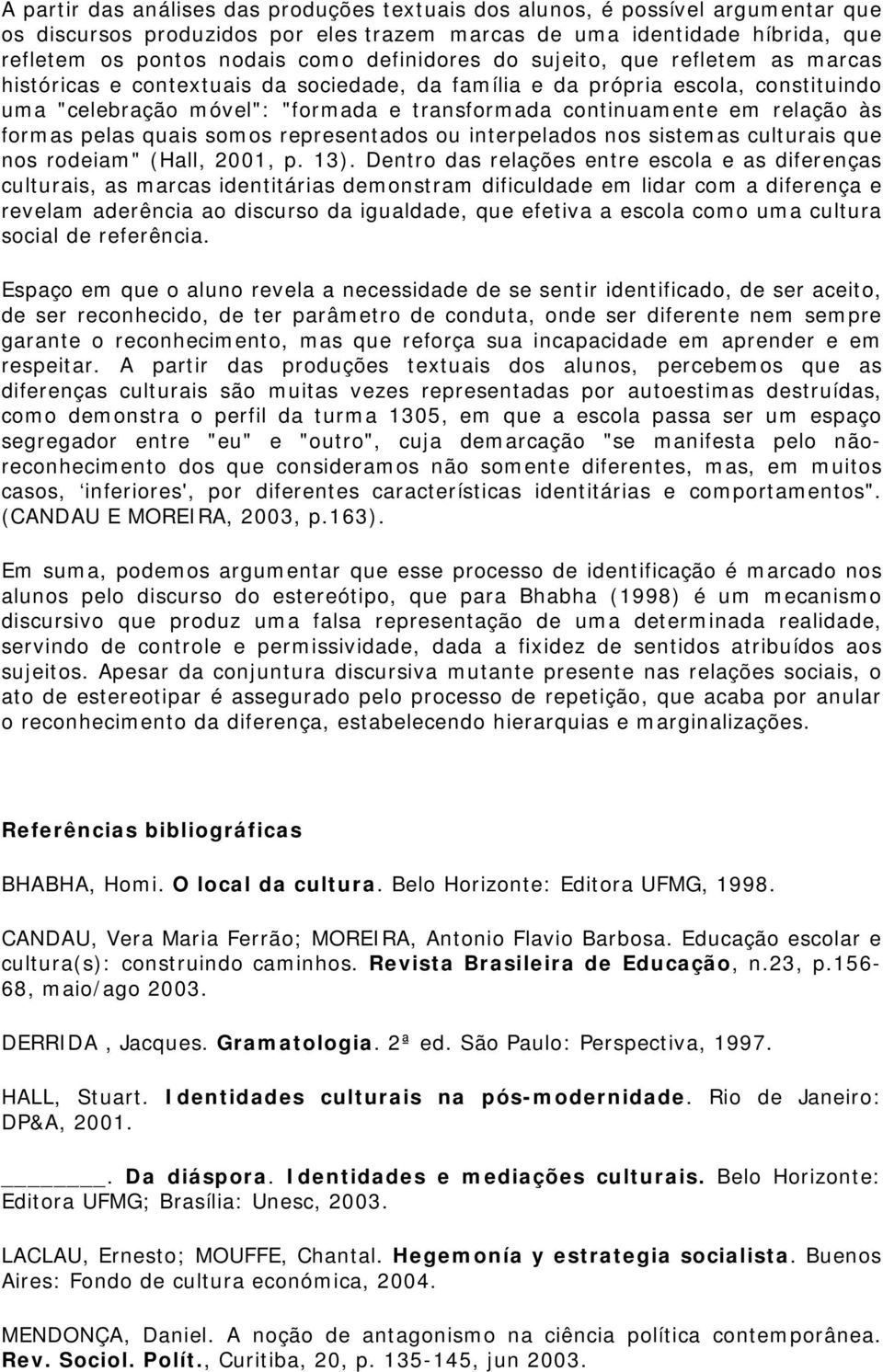 relação às formas pelas quais somos representados ou interpelados nos sistemas culturais que nos rodeiam" (Hall, 2001, p. 13).