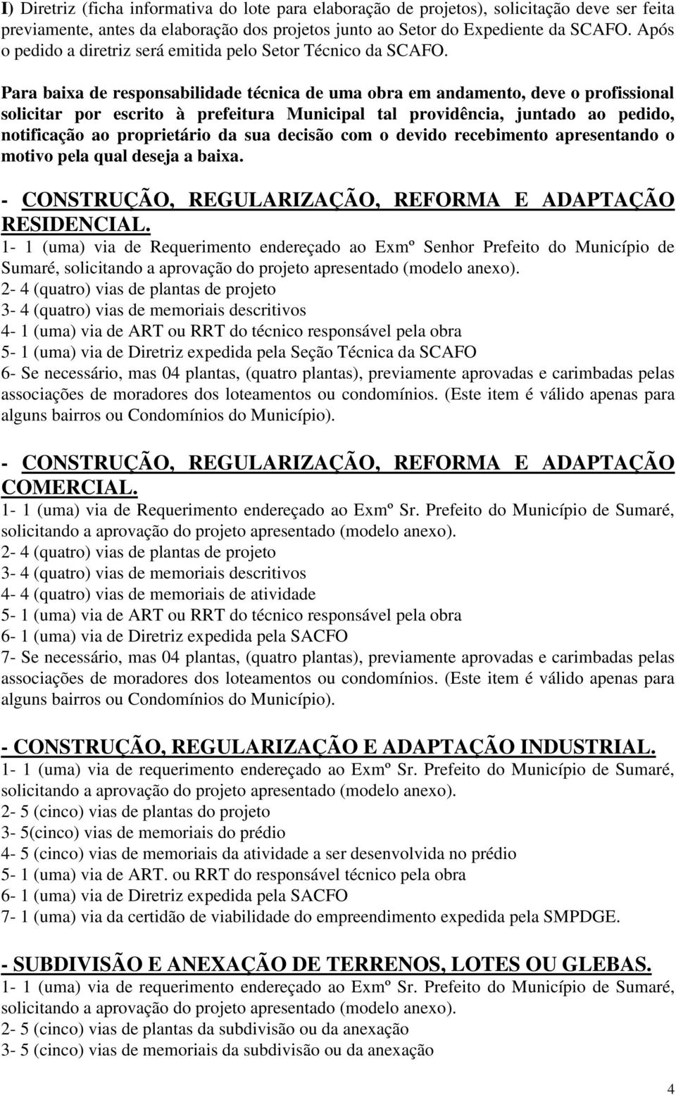 Para baixa de responsabilidade técnica de uma obra em andamento, deve o profissional solicitar por escrito à prefeitura Municipal tal providência, juntado ao pedido, notificação ao proprietário da