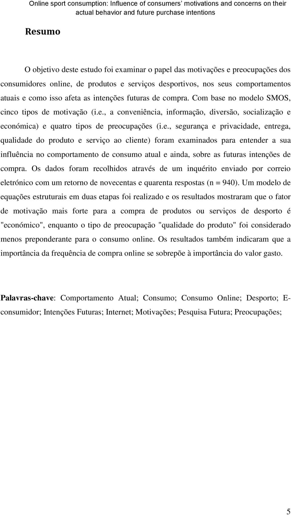 privacidade, entrega, qualidade do produto e serviço ao cliente) foram examinados para entender a sua influência no comportamento de consumo atual e ainda, sobre as futuras intenções de compra.