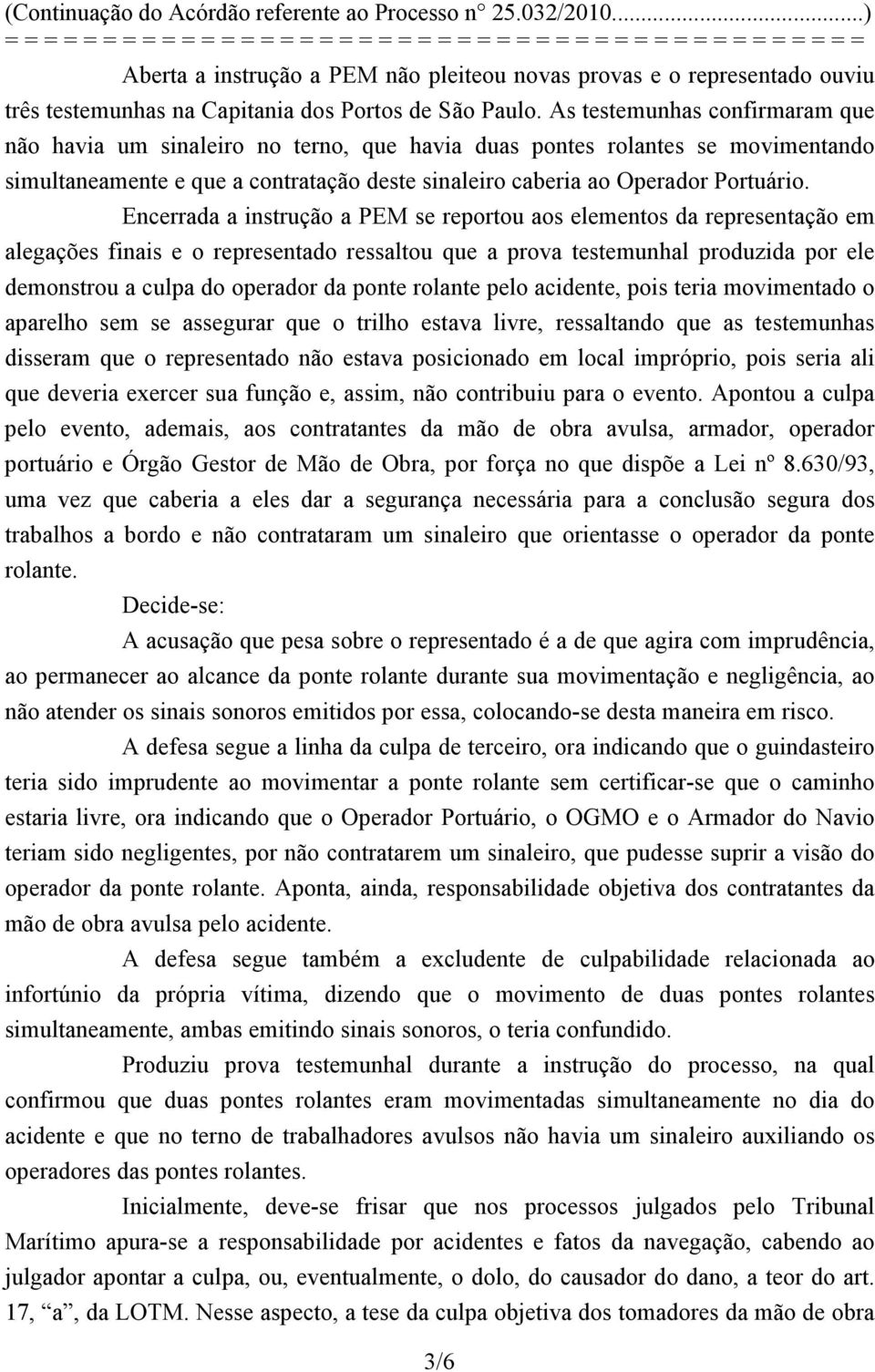 Encerrada a instrução a PEM se reportou aos elementos da representação em alegações finais e o representado ressaltou que a prova testemunhal produzida por ele demonstrou a culpa do operador da ponte