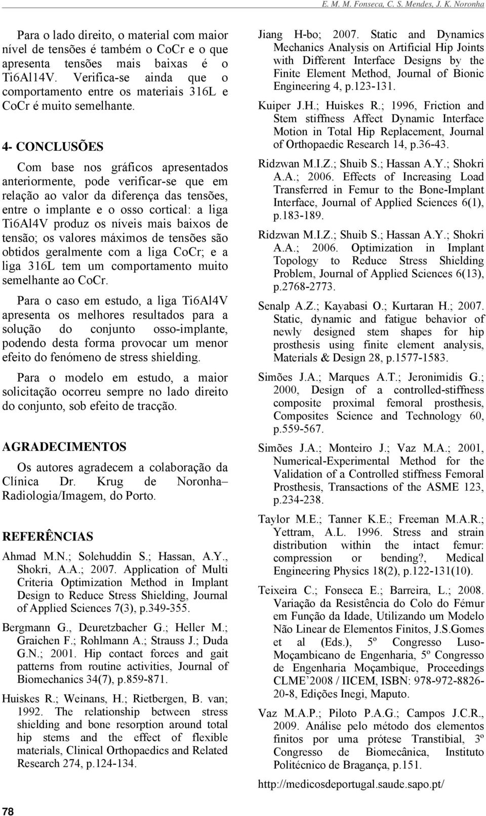 - CONCLUSÕES Com base nos gráficos apresentados anteriormente, pode verificar-se que em relação ao valor da diferença das tensões, entre o implante e o osso cortical: a liga produz os níveis mais