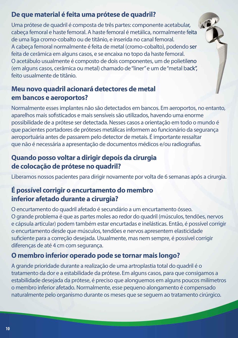 A cabeça femoral normalmente é feita de metal (cromo-cobalto), podendo ser feita de cerâmica em alguns casos, e se encaixa no topo da haste femoral.