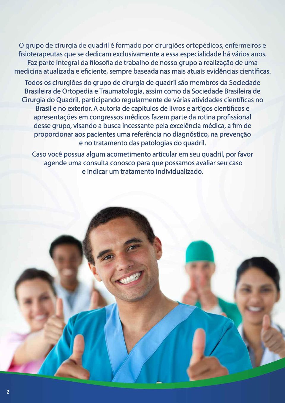 Todos os cirurgiões do grupo de cirurgia de quadril são membros da Sociedade Brasileira de Ortopedia e Traumatologia, assim como da Sociedade Brasileira de Cirurgia do Quadril, participando
