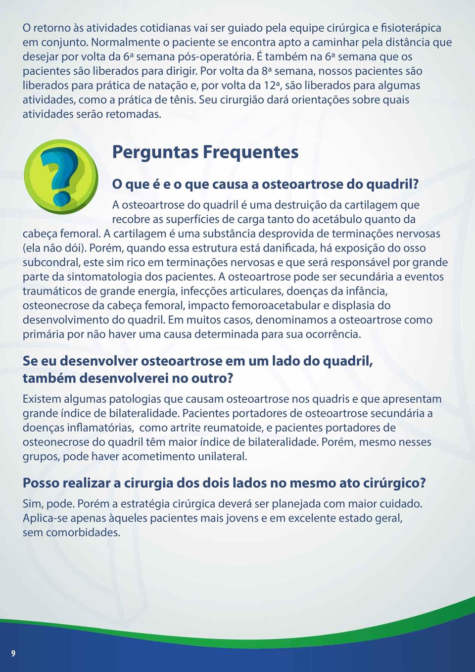 Por volta da 8ª semana, nossos pacientes são liberados para prática de natação e, por volta da 12ª, são liberados para algumas atividades, como a prática de tênis.