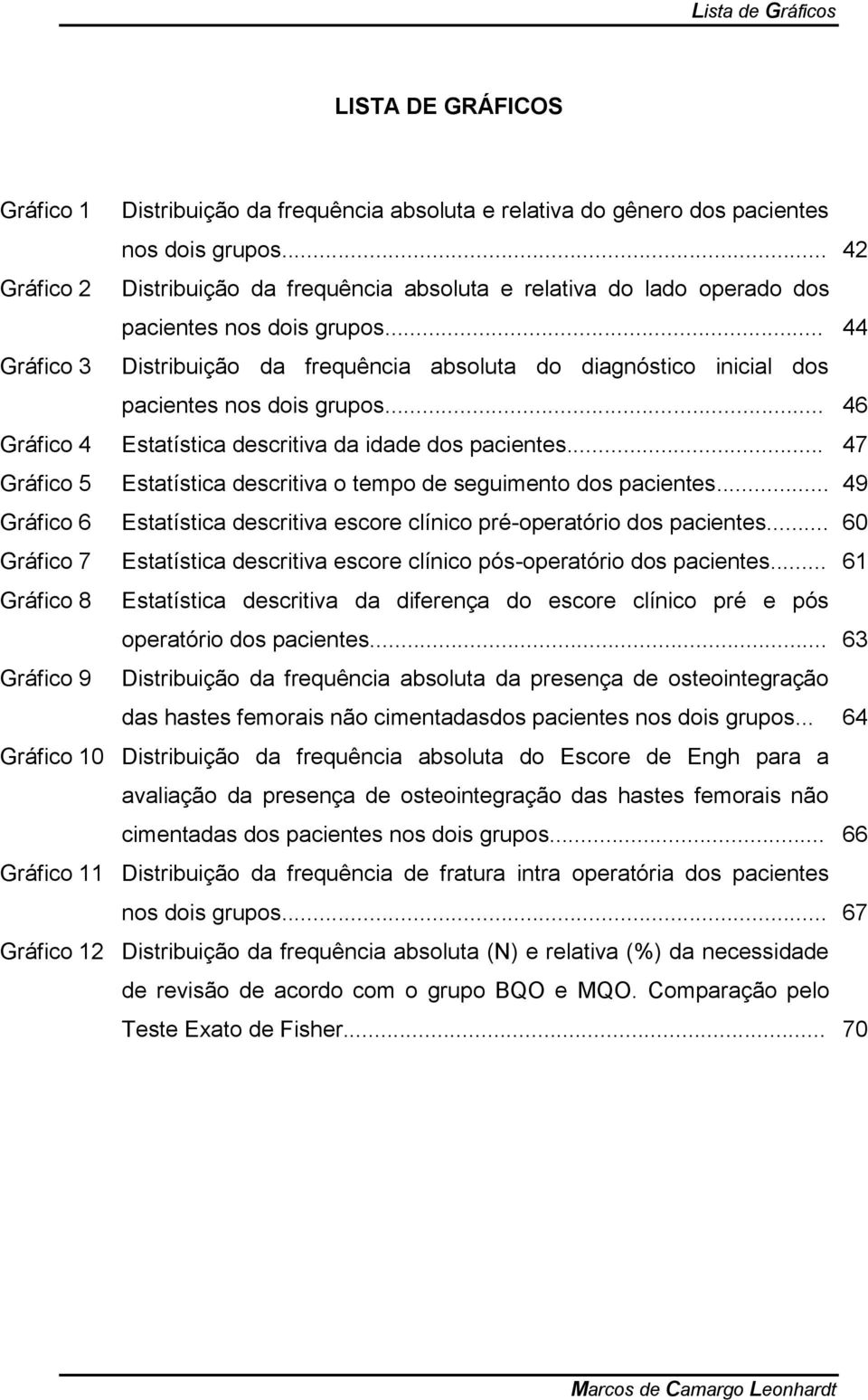 .. 44 Gráfico 3 Distribuição da frequência absoluta do diagnóstico inicial dos pacientes nos dois grupos... 46 Gráfico 4 Estatística descritiva da idade dos pacientes.