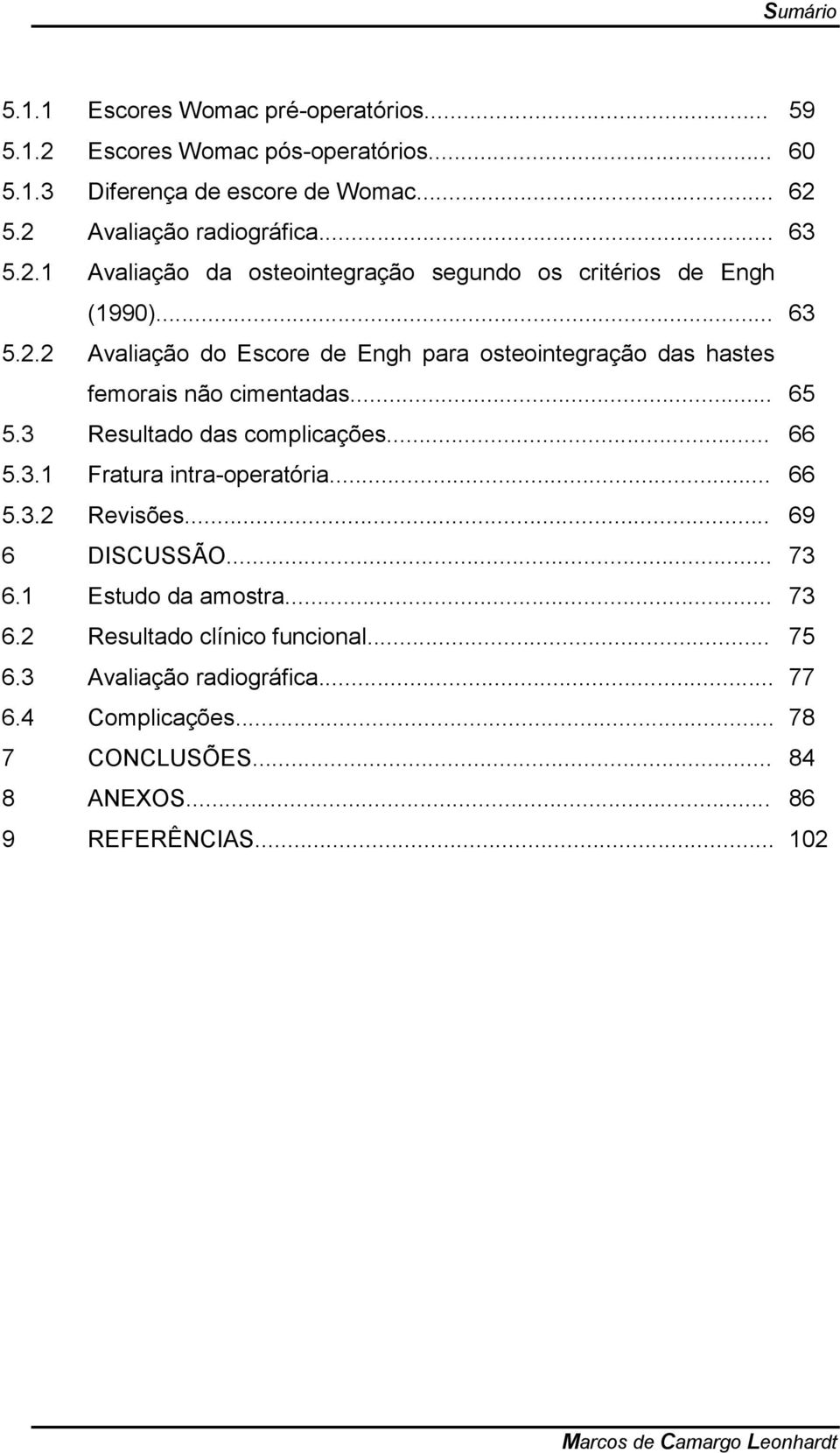 .. 65 5.3 Resultado das complicações... 66 5.3.1 Fratura intra-operatória... 66 5.3.2 Revisões... 69 6 DISCUSSÃO... 73 6.1 Estudo da amostra... 73 6.2 Resultado clínico funcional.