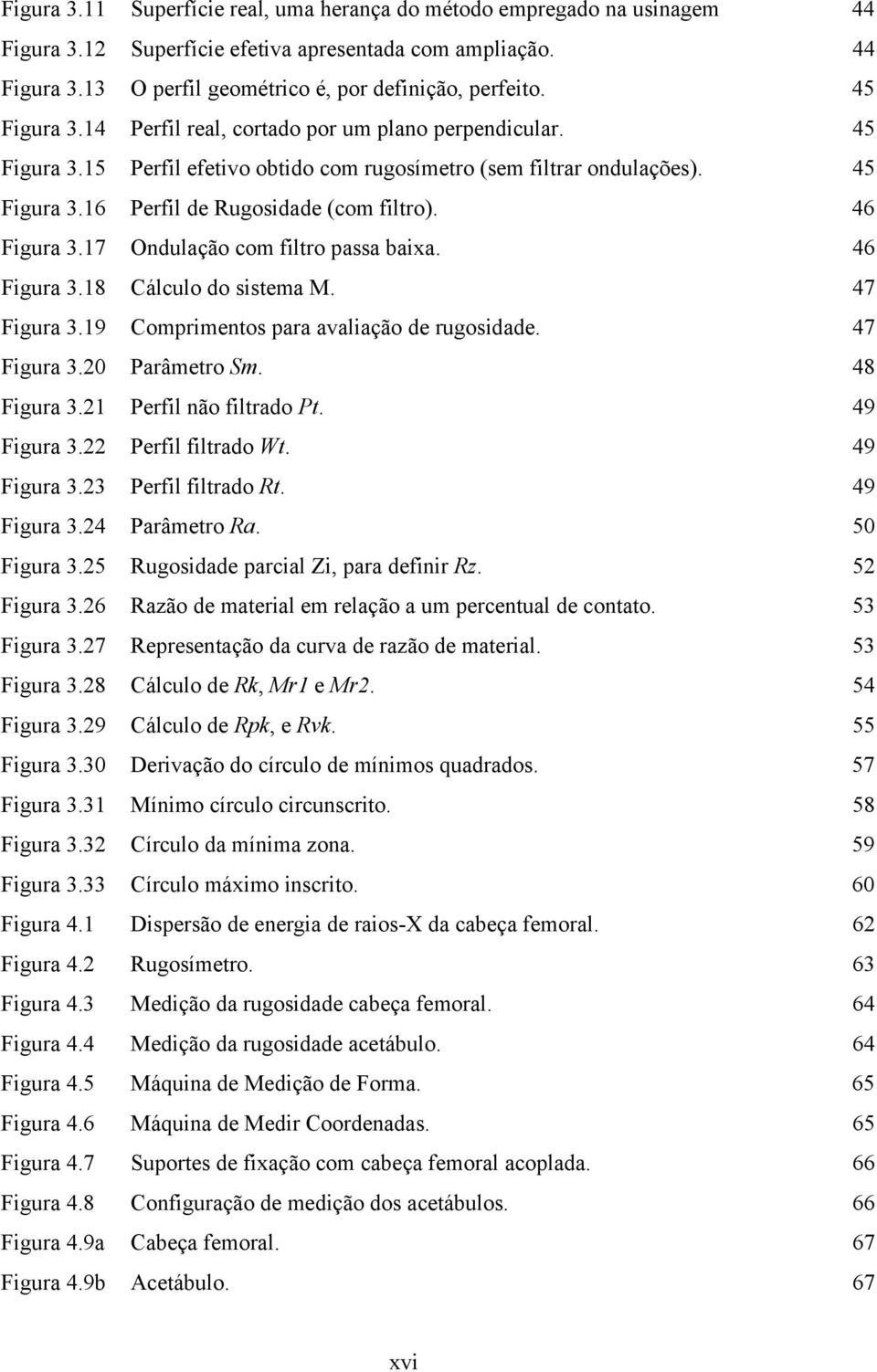 46 Figura 3.17 Ondulação com filtro passa baixa. 46 Figura 3.18 Cálculo do sistema M. 47 Figura 3.19 Comprimentos para avaliação de rugosidade. 47 Figura 3.20 Parâmetro Sm. 48 Figura 3.