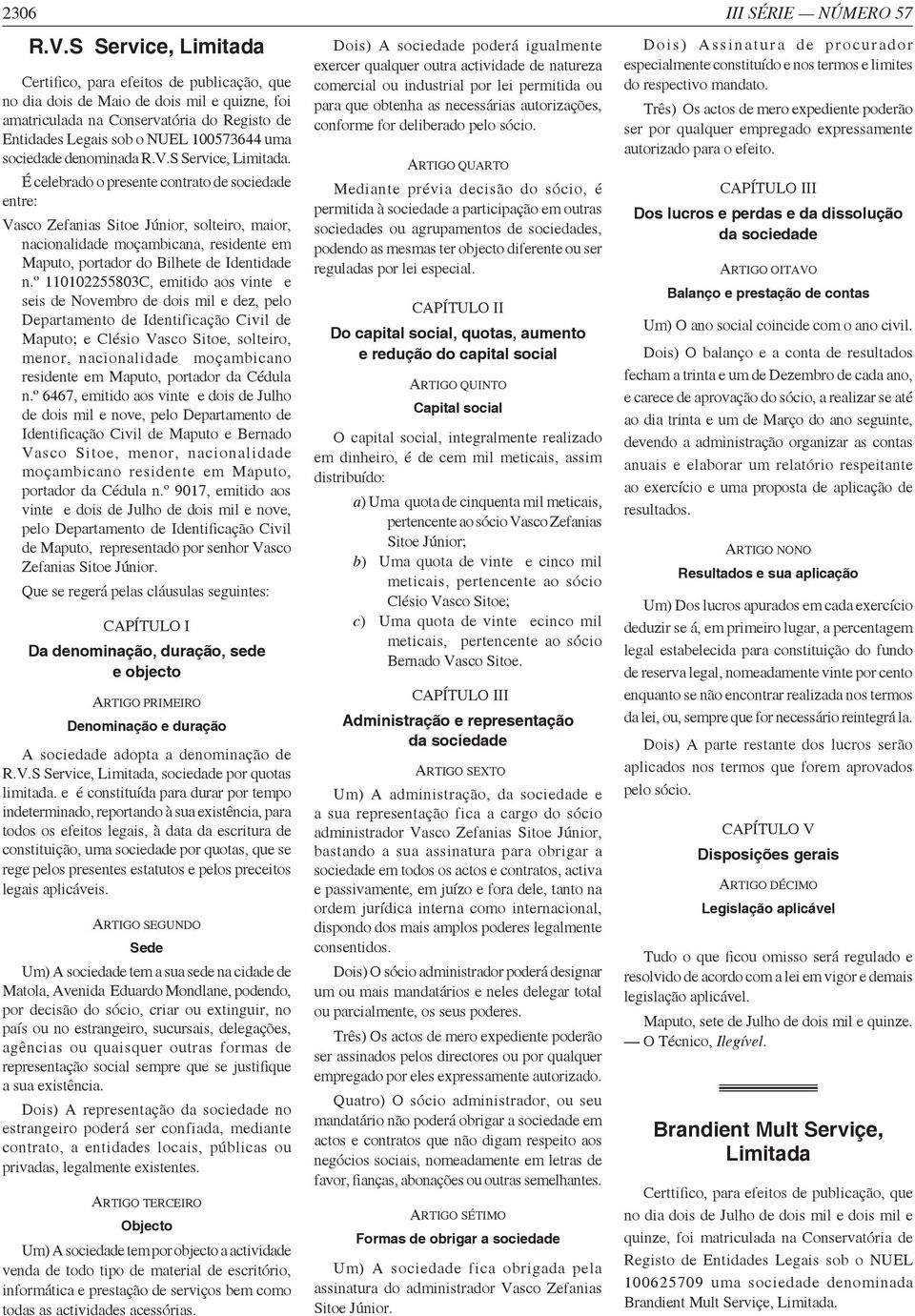 no dia dois de Maio de dois mil e quizne, foi amatriculada na Conservatória do Registo de Entidades Legais sob o NUEL 100573644 uma sociedade denominada R.V.S Service, Limitada.