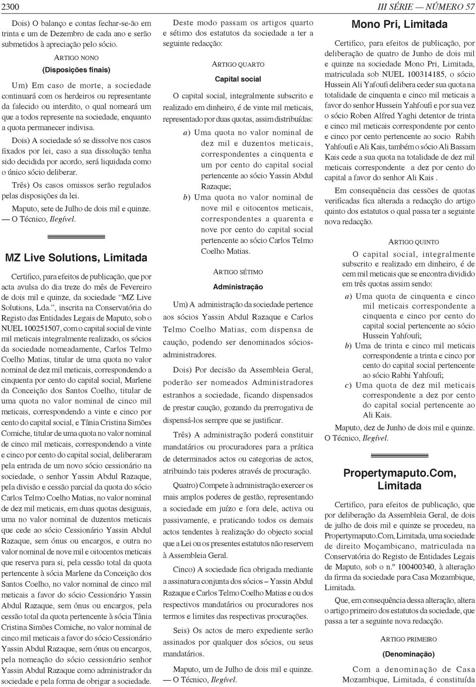 enquanto a quota permanecer indivisa. Dois) A sociedade só se dissolve nos casos fixados por lei, caso a sua dissolução tenha sido decidida por acordo, será liquidada como o único sócio deliberar.