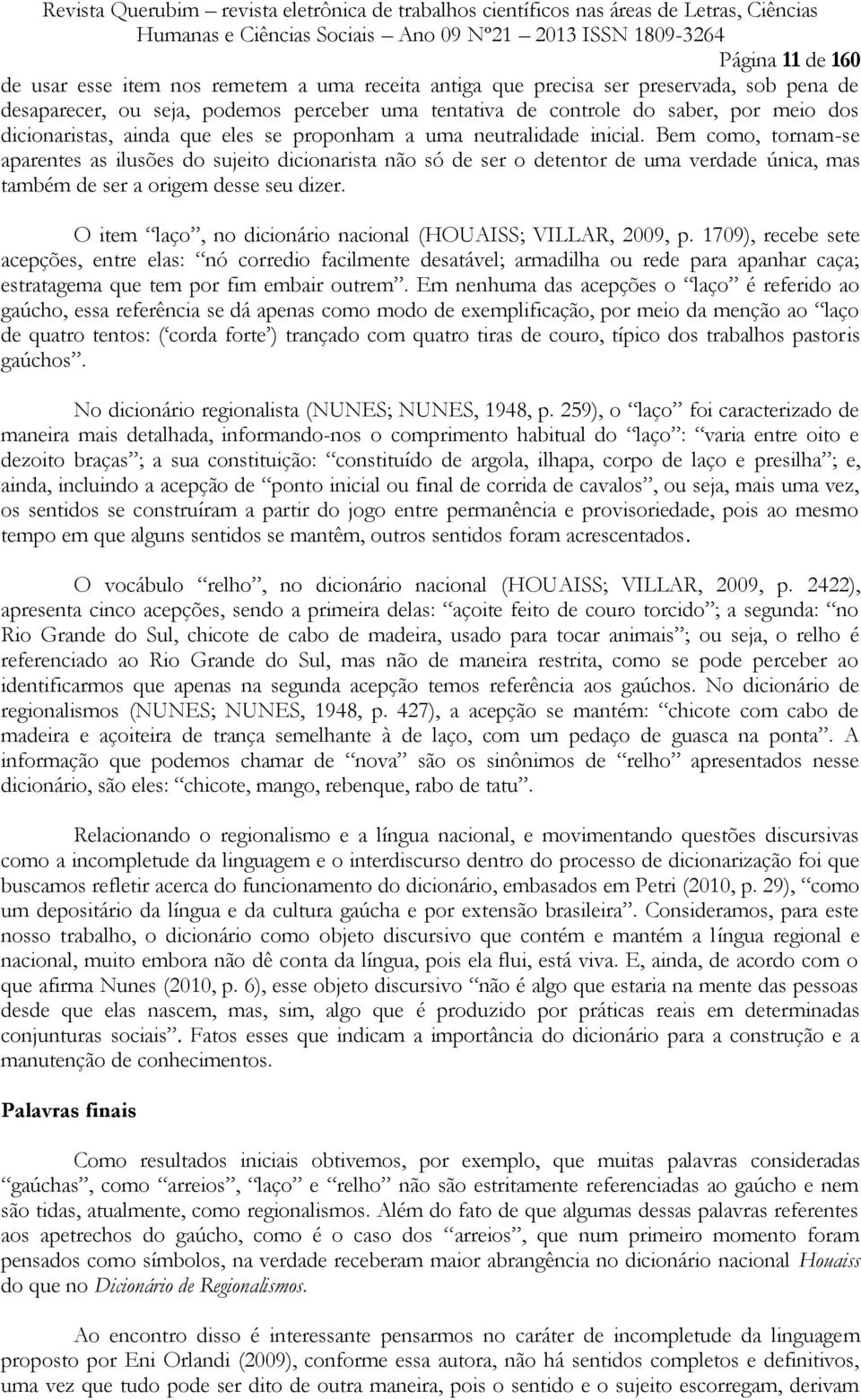 Bem como, tornam-se aparentes as ilusões do sujeito dicionarista não só de ser o detentor de uma verdade única, mas também de ser a origem desse seu dizer.