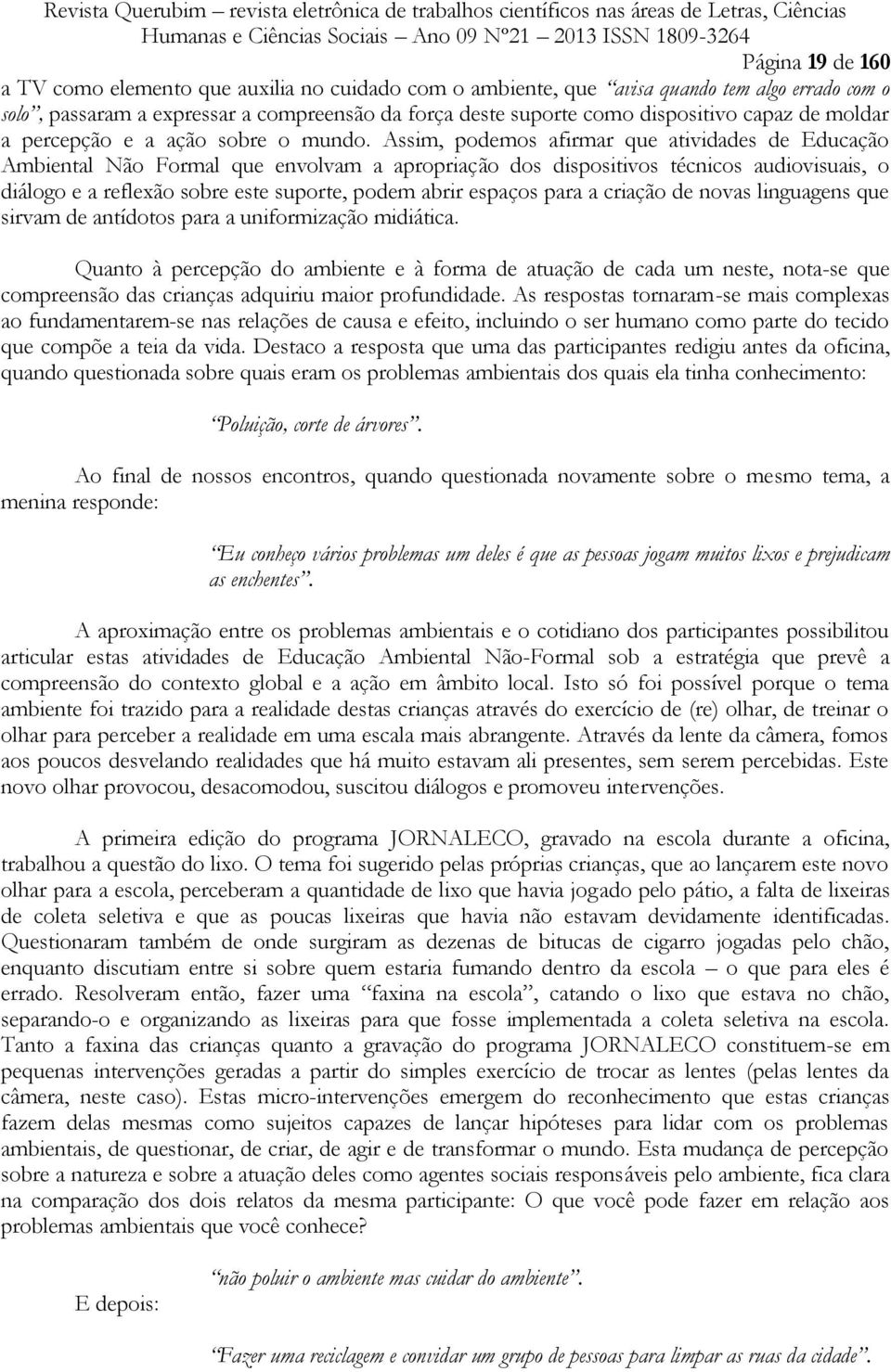 Assim, podemos afirmar que atividades de Educação Ambiental Não Formal que envolvam a apropriação dos dispositivos técnicos audiovisuais, o diálogo e a reflexão sobre este suporte, podem abrir