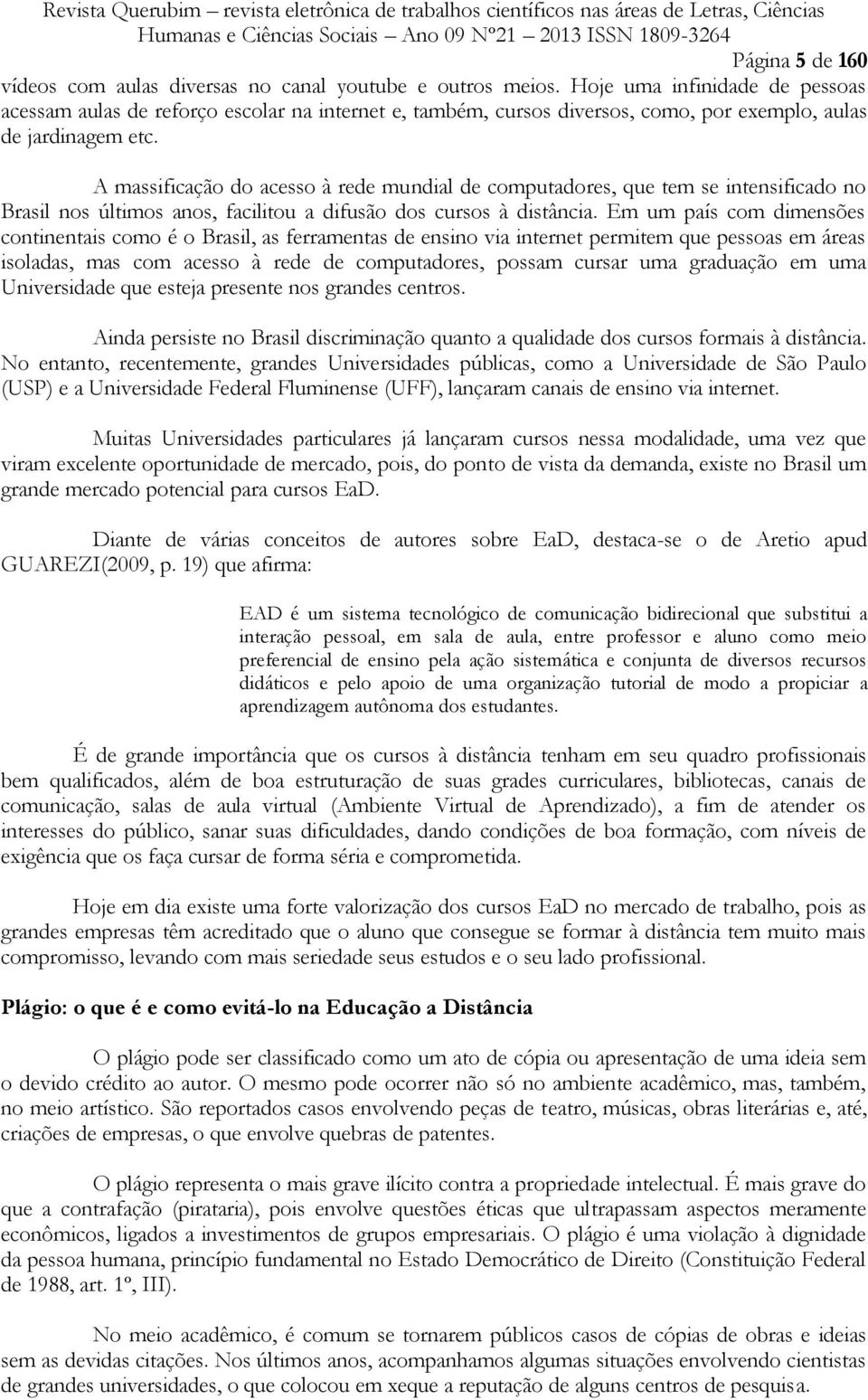 A massificação do acesso à rede mundial de computadores, que tem se intensificado no Brasil nos últimos anos, facilitou a difusão dos cursos à distância.