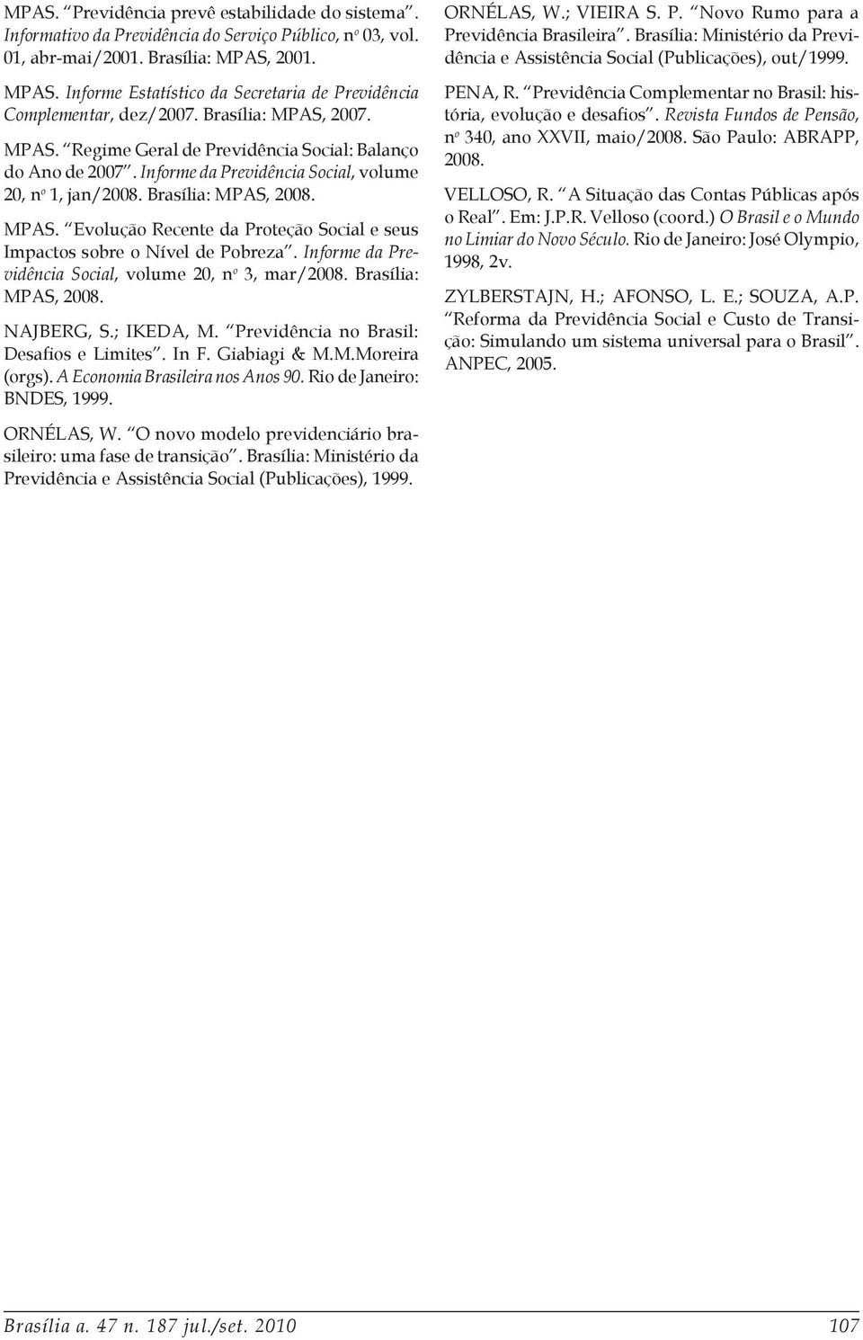 Informe da Previdência Social, volume 20, n o 1, jan/2008. Brasília: MPAS, 2008. MPAS. Evolução Recente da Proteção Social e seus Impactos sobre o Nível de Pobreza.