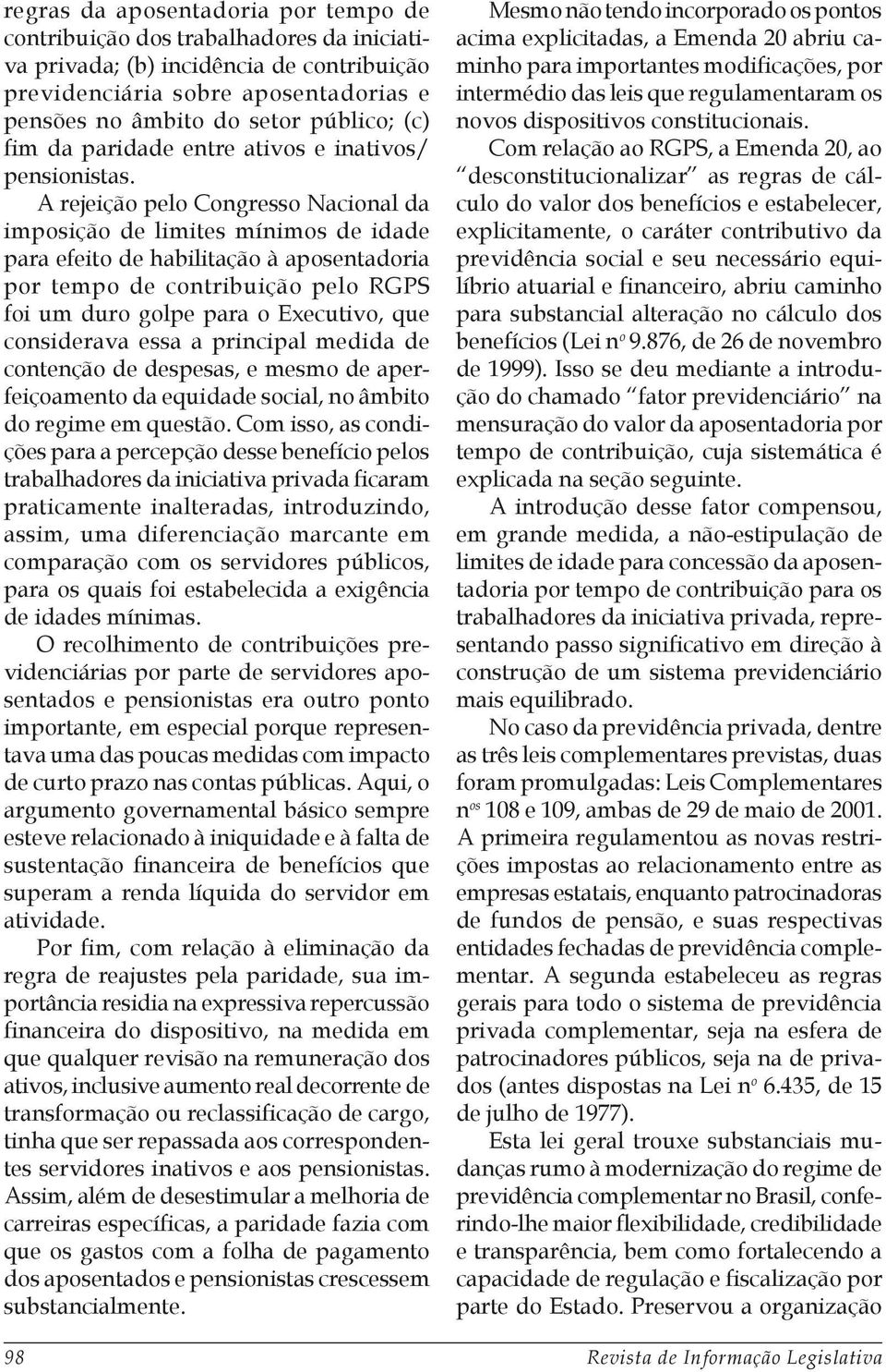 A rejeição pelo Congresso Nacional da imposição de limites mínimos de idade para efeito de habilitação à aposentadoria por tempo de contribuição pelo RGPS foi um duro golpe para o Executivo, que