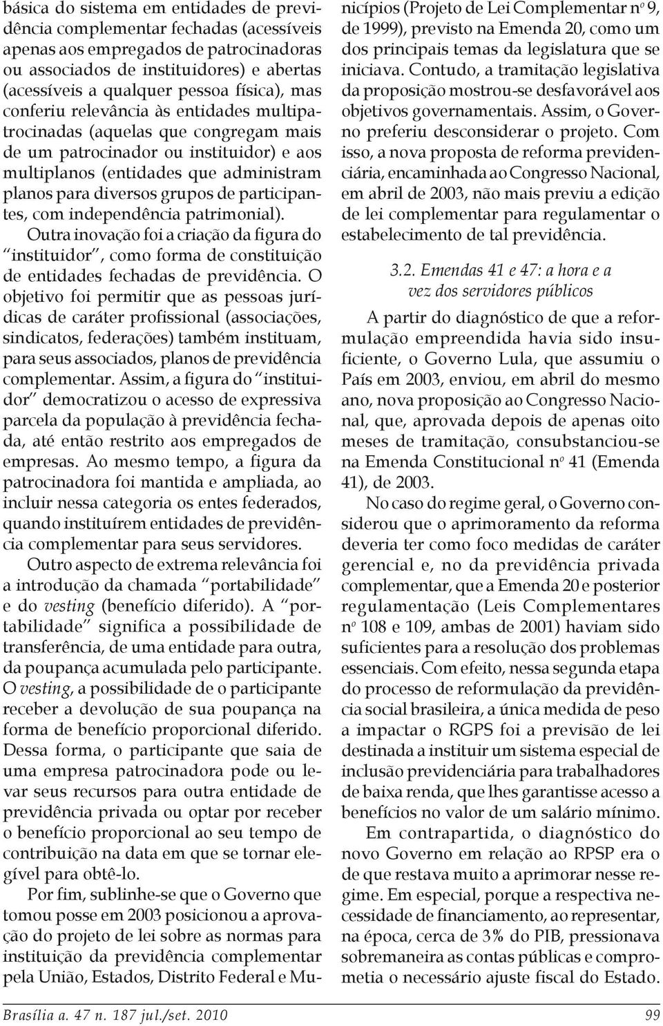 de participantes, com independência patrimonial). Outra inovação foi a criação da figura do instituidor, como forma de constituição de entidades fechadas de previdência.