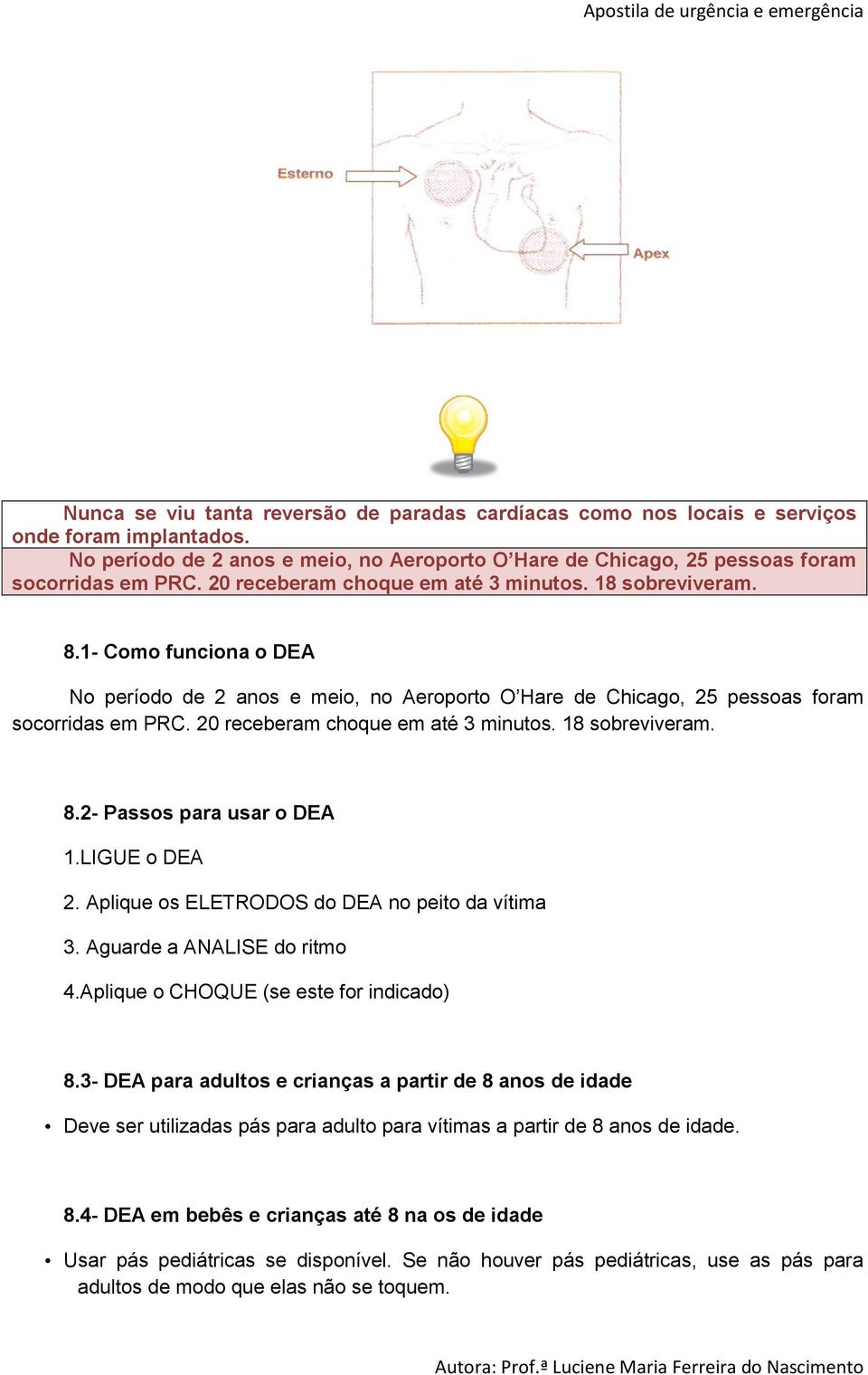 20 receberam choque em até 3 minutos. 18 sobreviveram. 8.2- Passos para usar o DEA 1.LIGUE o DEA 2. Aplique os ELETRODOS do DEA no peito da vítima 3. Aguarde a ANALISE do ritmo 4.