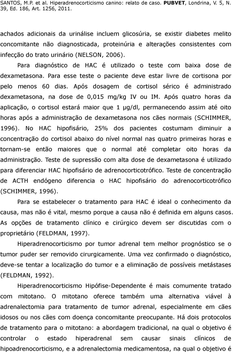 Após dosagem de cortisol sérico é administrado dexametasona, na dose de 0,015 mg/kg IV ou IM.