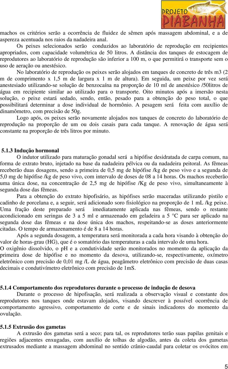 A distância dos tanques de estocagem de reprodutores ao laboratório de reprodução são inferior a 100 m, o que permitirá o transporte sem o uso de aeração ou anestésico.