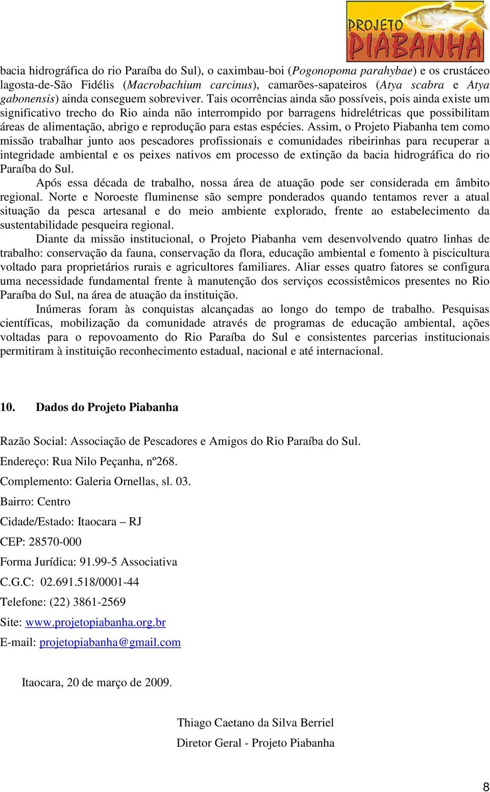 Tais ocorrências ainda são possíveis, pois ainda existe um significativo trecho do Rio ainda não interrompido por barragens hidrelétricas que possibilitam áreas de alimentação, abrigo e reprodução