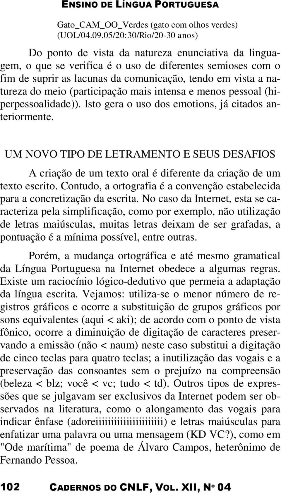 natureza do meio (participação mais intensa e menos pessoal (hiperpessoalidade)). Isto gera o uso dos emotions, já citados anteriormente.