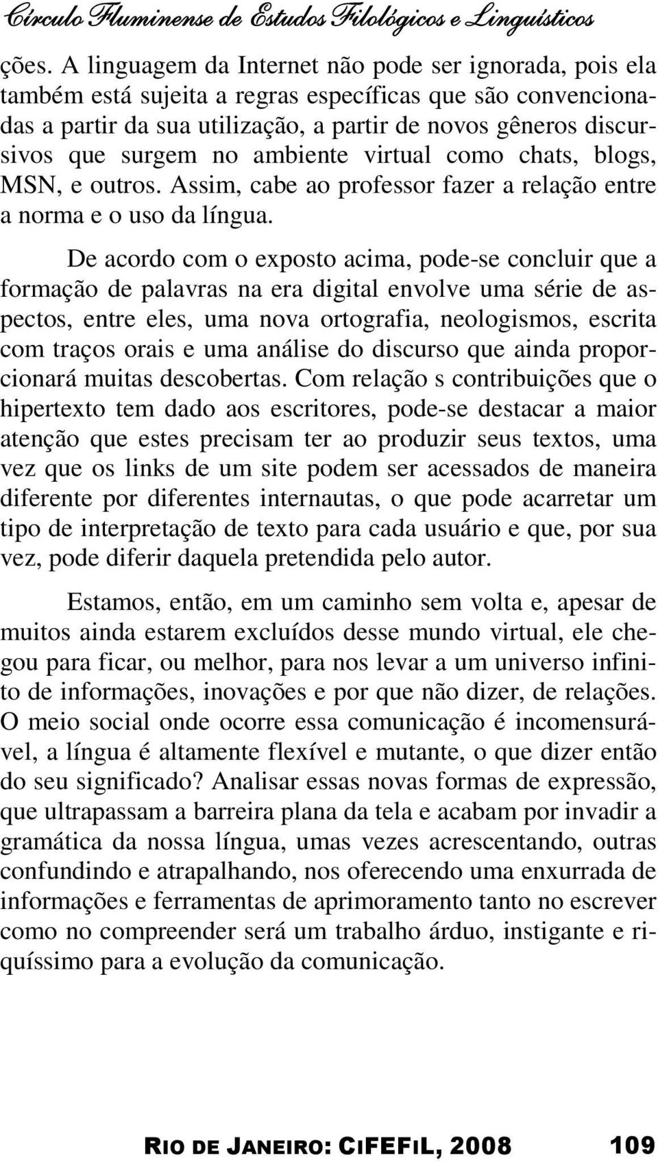 ambiente virtual como chats, blogs, MSN, e outros. Assim, cabe ao professor fazer a relação entre a norma e o uso da língua.