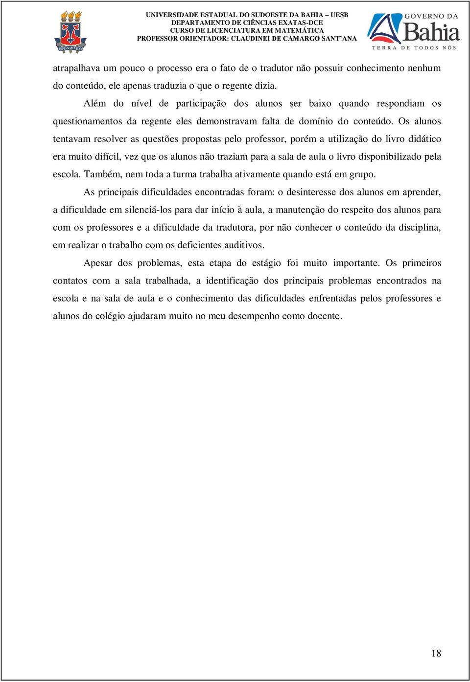 Os alunos tentavam resolver as questões propostas pelo professor, porém a utilização do livro didático era muito difícil, vez que os alunos não traziam para a sala de aula o livro disponibilizado