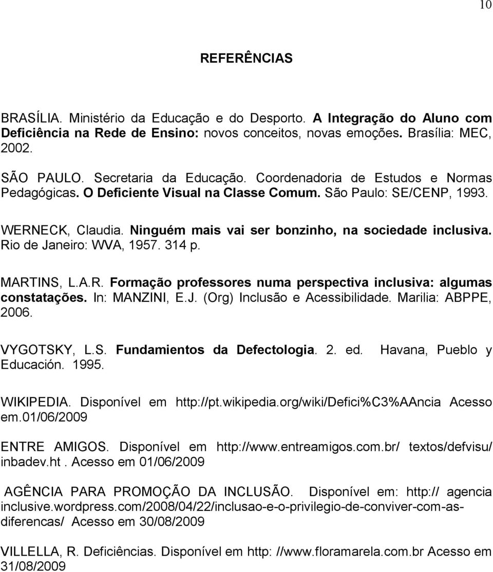 Ninguém mais vai ser bonzinho, na sociedade inclusiva. Rio de Janeiro: WVA, 1957. 314 p. MARTINS, L.A.R. Formação professores numa perspectiva inclusiva: algumas constatações. In: MANZINI, E.J. (Org) Inclusão e Acessibilidade.