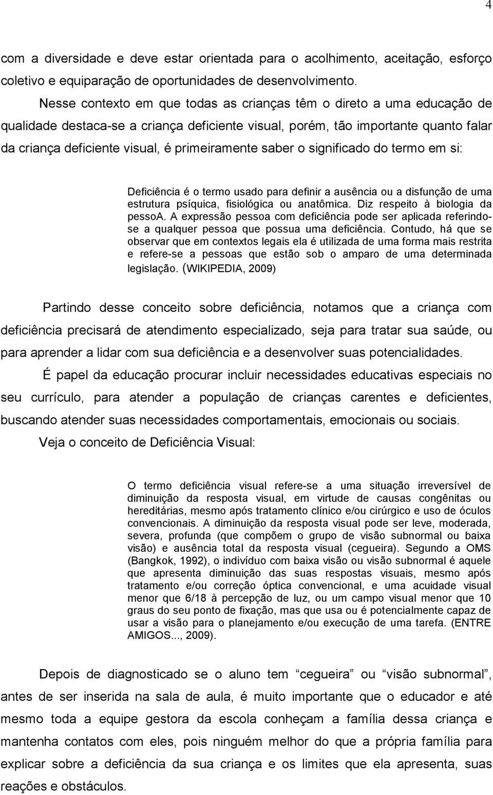 primeiramente saber o significado do termo em si: Deficiência é o termo usado para definir a ausência ou a disfunção de uma estrutura psíquica, fisiológica ou anatômica.