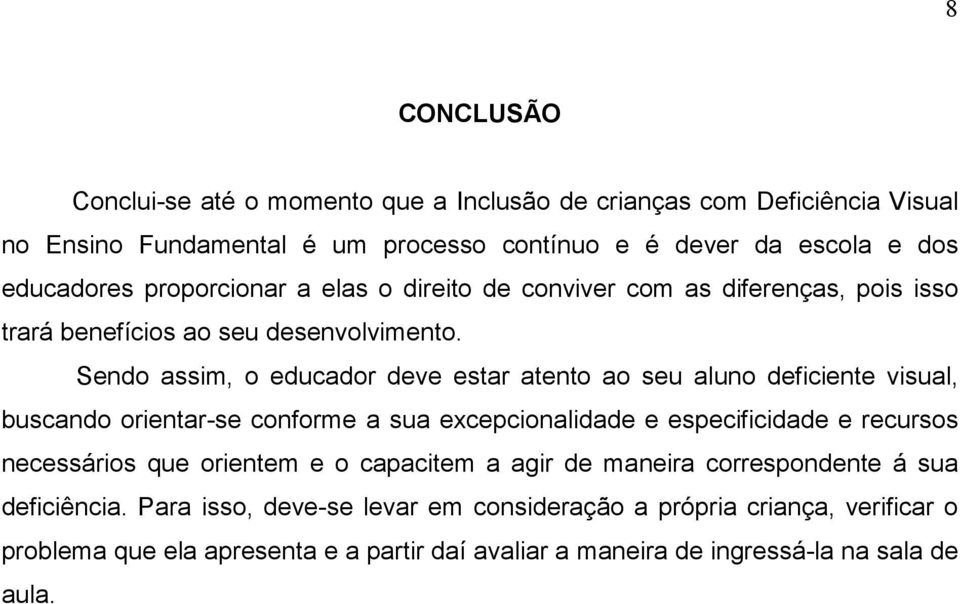 Sendo assim, o educador deve estar atento ao seu aluno deficiente visual, buscando orientar-se conforme a sua excepcionalidade e especificidade e recursos necessários que