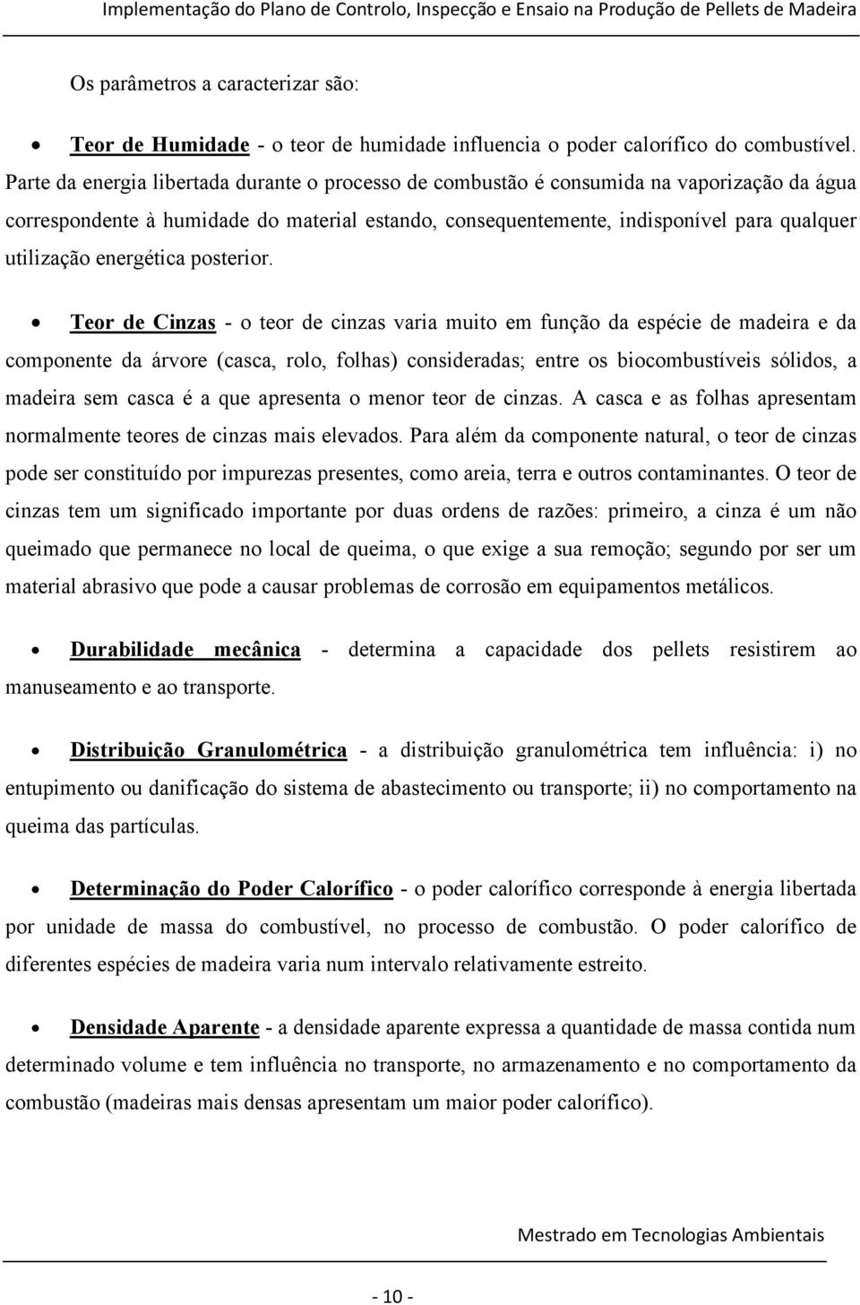 Parte da energia libertada durante o processo de combustão é consumida na vaporização da água correspondente à humidade do material estando, consequentemente, indisponível para qualquer utilização