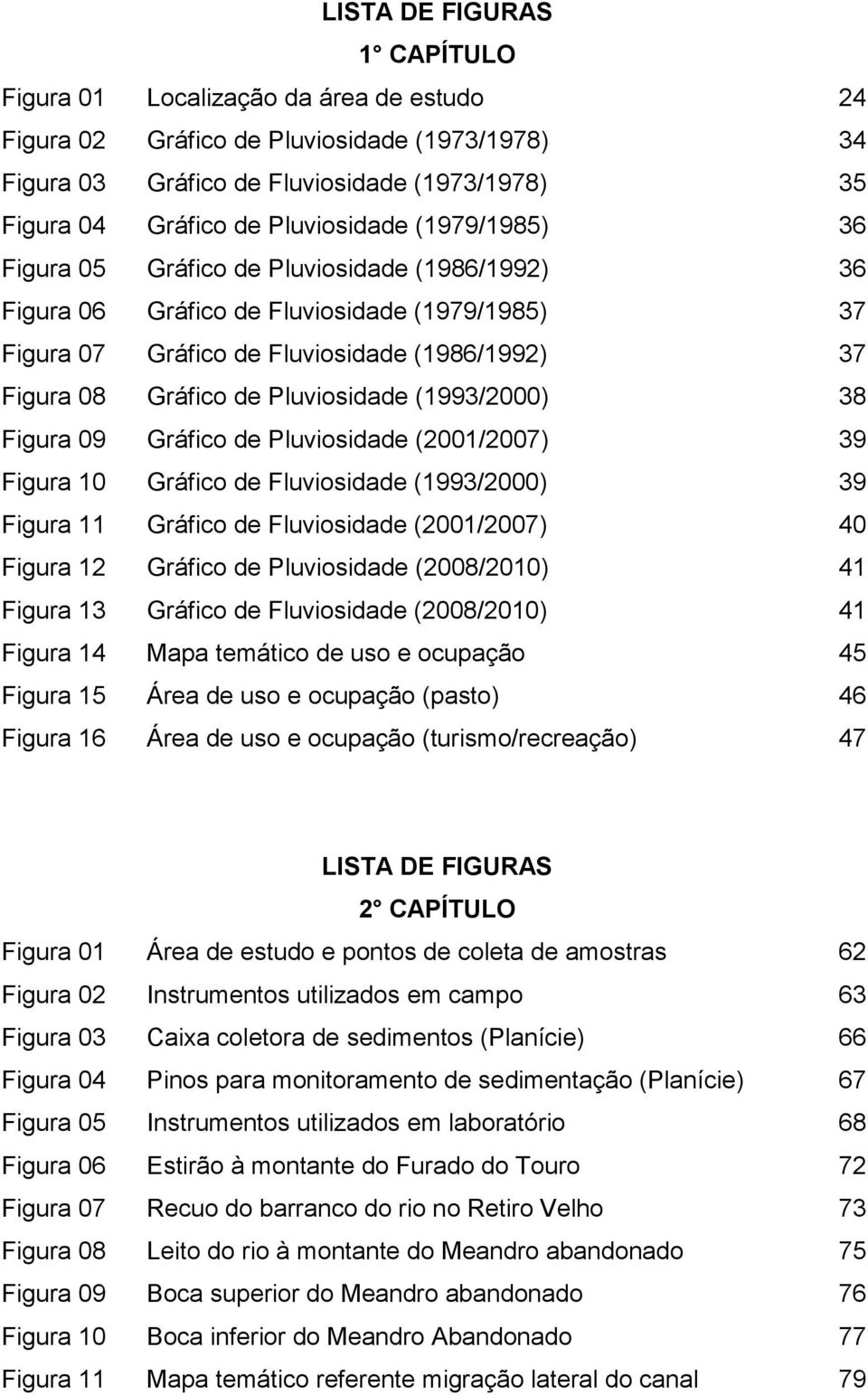 Pluviosidade (1993/2000) 38 Figura 09 Gráfico de Pluviosidade (2001/2007) 39 Figura 10 Gráfico de Fluviosidade (1993/2000) 39 Figura 11 Gráfico de Fluviosidade (2001/2007) 40 Figura 12 Gráfico de