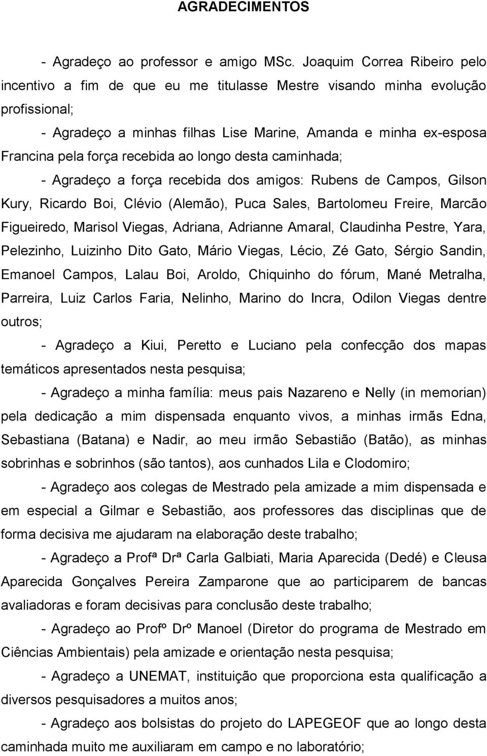 recebida ao longo desta caminhada; - Agradeço a força recebida dos amigos: Rubens de Campos, Gilson Kury, Ricardo Boi, Clévio (Alemão), Puca Sales, Bartolomeu Freire, Marcão Figueiredo, Marisol