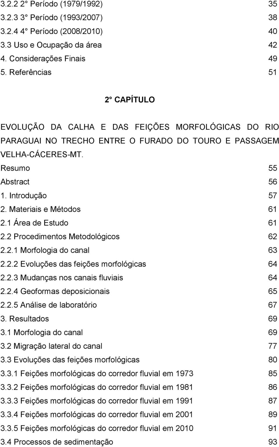 Materiais e Métodos 61 2.1 Área de Estudo 61 2.2 Procedimentos Metodológicos 62 2.2.1 Morfologia do canal 63 2.2.2 Evoluções das feições morfológicas 64 2.2.3 Mudanças nos canais fluviais 64 2.2.4 Geoformas deposicionais 65 2.