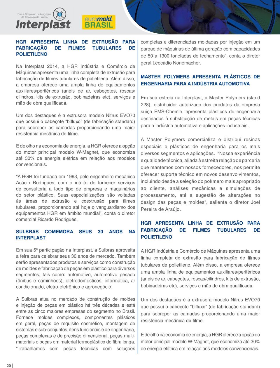 Além disso, a empresa oferece uma ampla linha de equipamentos auxiliares/periféricos (anéis de ar, cabeçotes, roscas/ cilindros, kits de extrusão, bobinadeiras etc), serviços e mão de obra qualifi