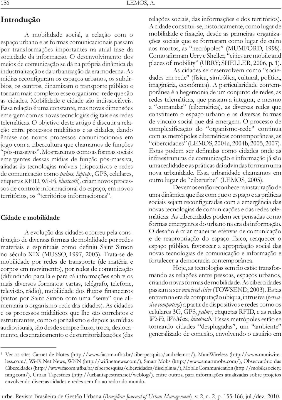 As mídias reconfiguram os espaços urbanos, os subúrbios, os centros, dinamizam o transporte público e tornam mais complexo esse organismo-rede que são as cidades.