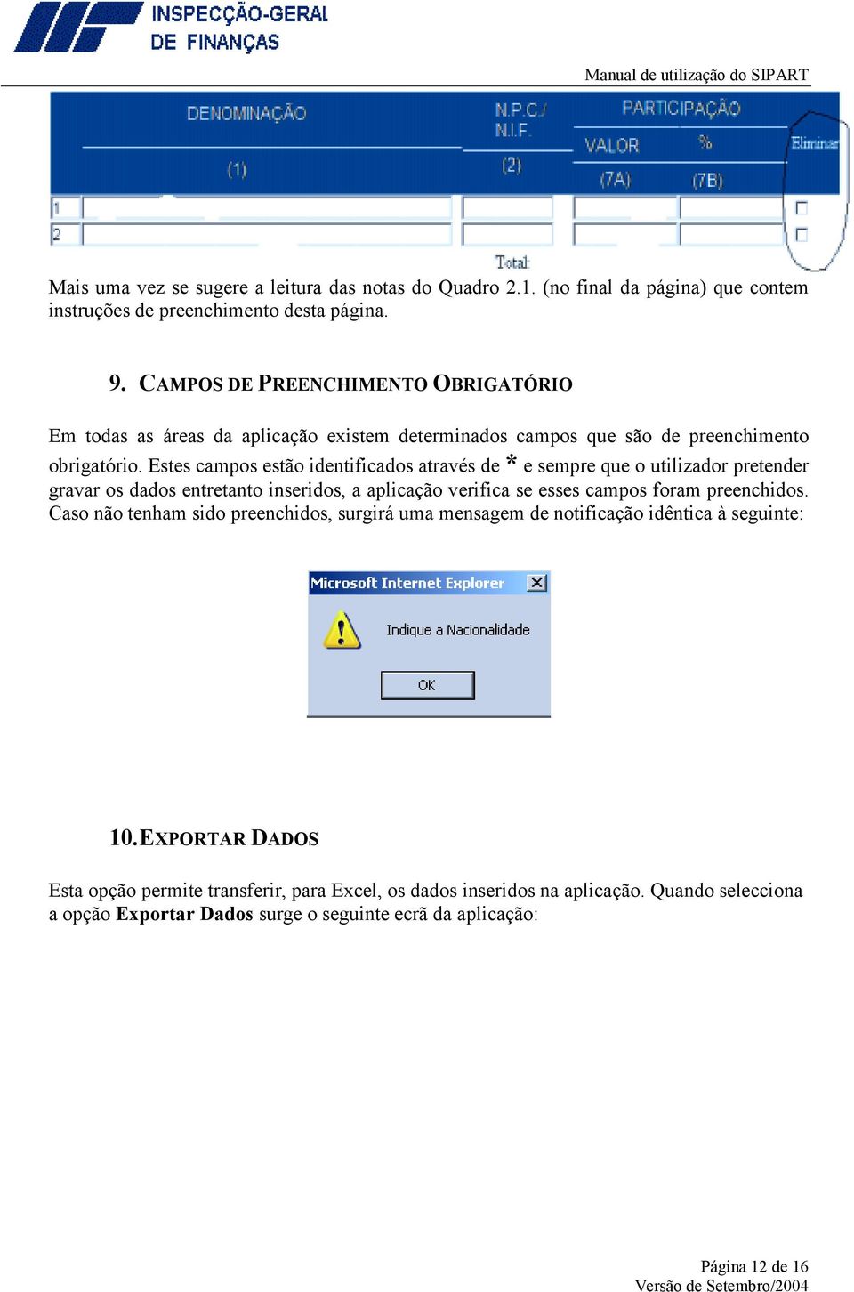 Estes campos estão identificados através de * e sempre que o utilizador pretender gravar os dados entretanto inseridos, a aplicação verifica se esses campos foram preenchidos.