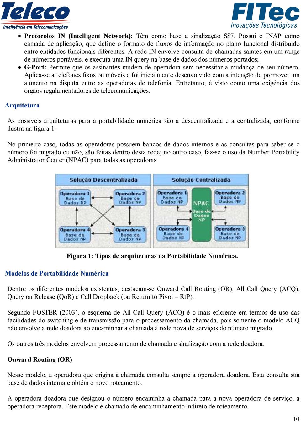 A rede IN envolve consulta de chamadas saintes em um range de números portáveis, e executa uma IN query na base de dados dos números portados; G-Port: Permite que os assinantes mudem de operadora sem