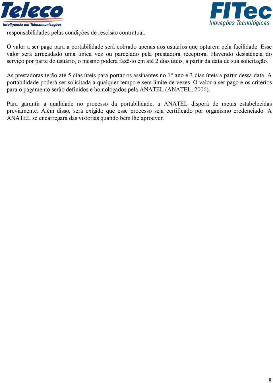 Havendo desistência do serviço por parte do usuário, o mesmo poderá fazê-lo em até 2 dias úteis, a partir da data de sua solicitação.