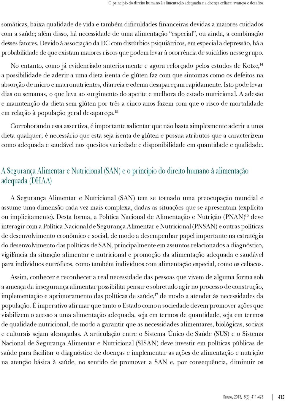 Devido à associação da DC com distúrbios psiquiátricos, em especial a depressão, há a probabilidade de que existam maiores riscos que podem levar à ocorrência de suicídios nesse grupo.