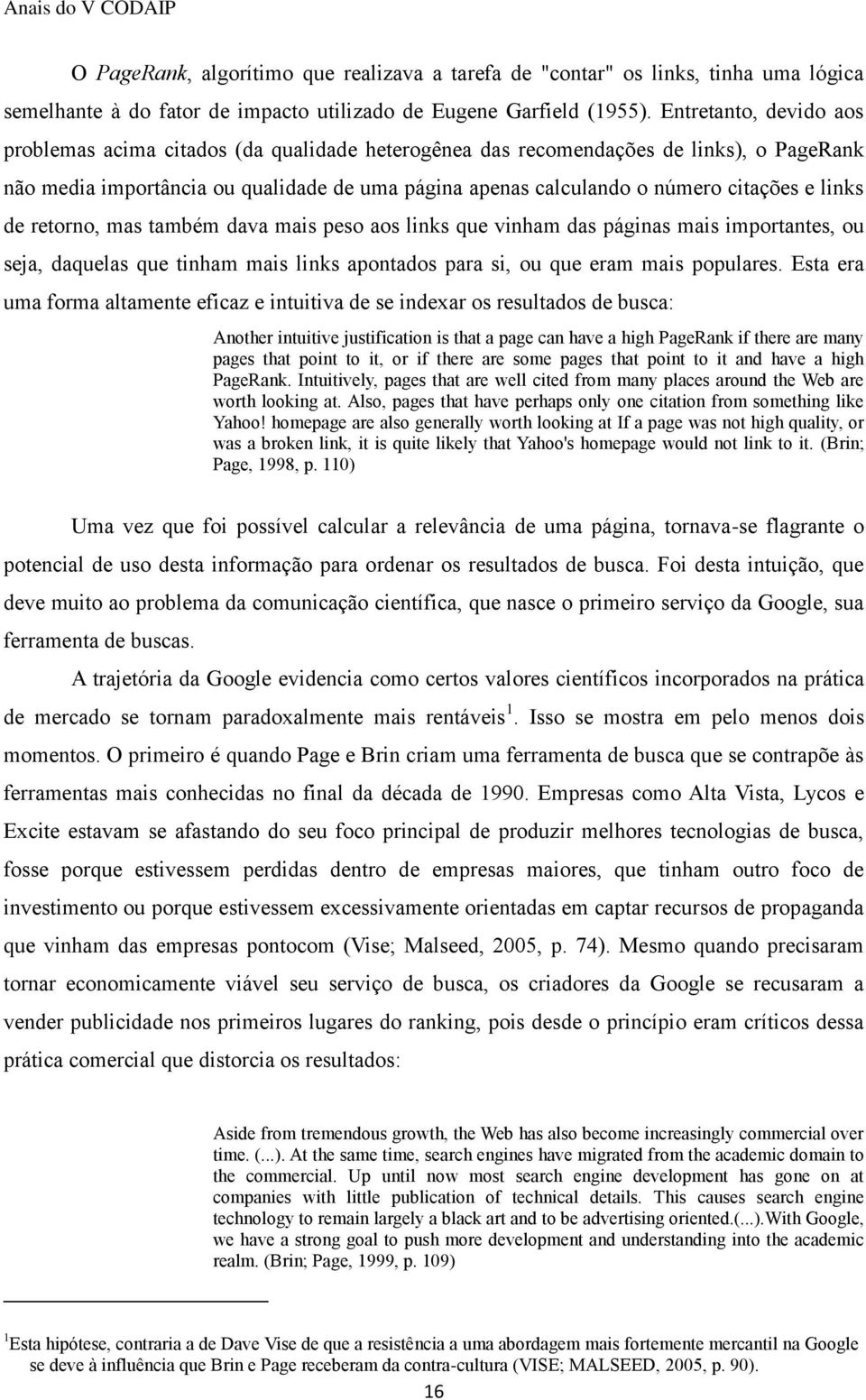 links de retorno, mas também dava mais peso aos links que vinham das páginas mais importantes, ou seja, daquelas que tinham mais links apontados para si, ou que eram mais populares.