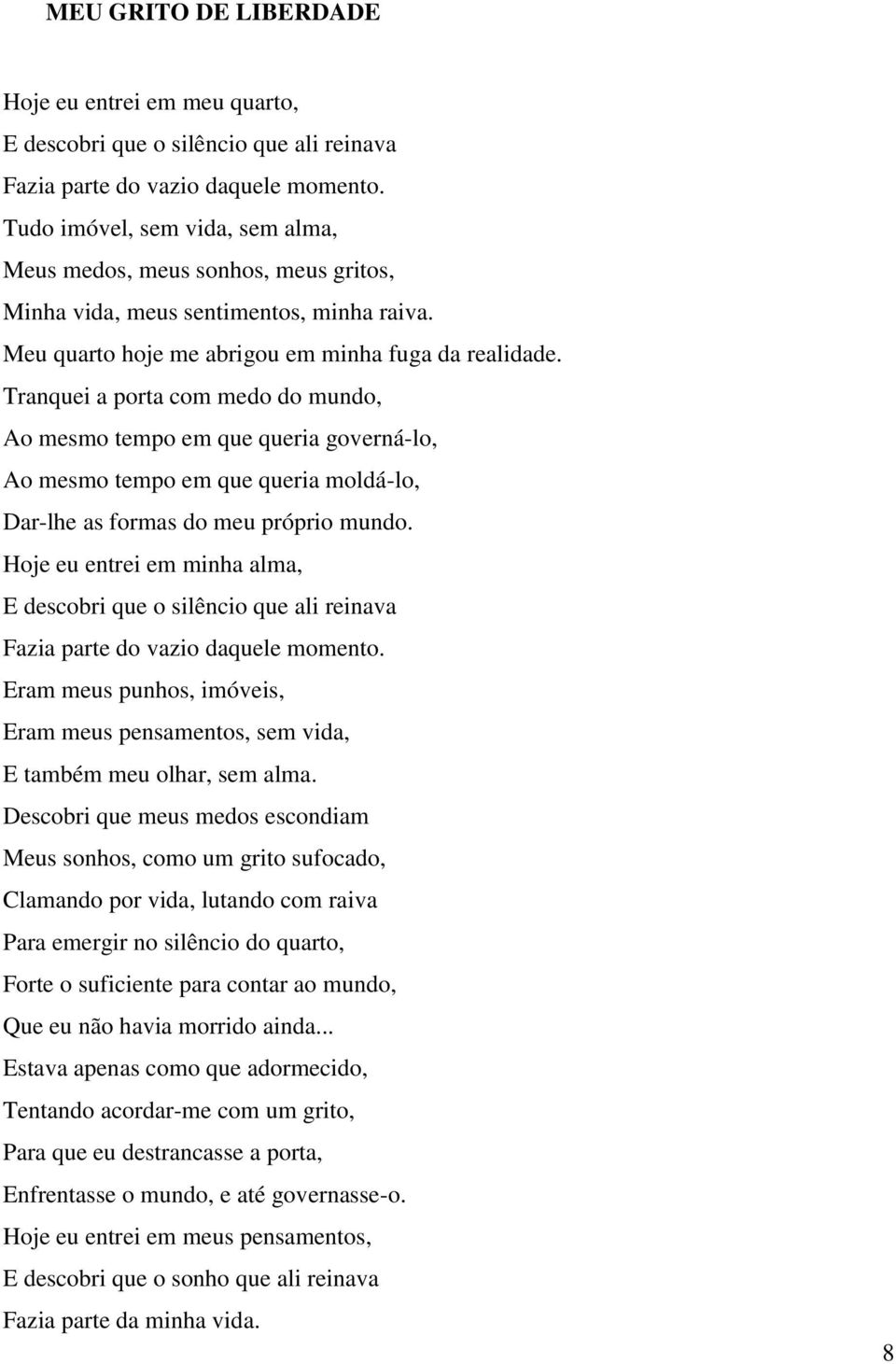 Tranquei a porta com medo do mundo, Ao mesmo tempo em que queria governá-lo, Ao mesmo tempo em que queria moldá-lo, Dar-lhe as formas do meu próprio mundo.