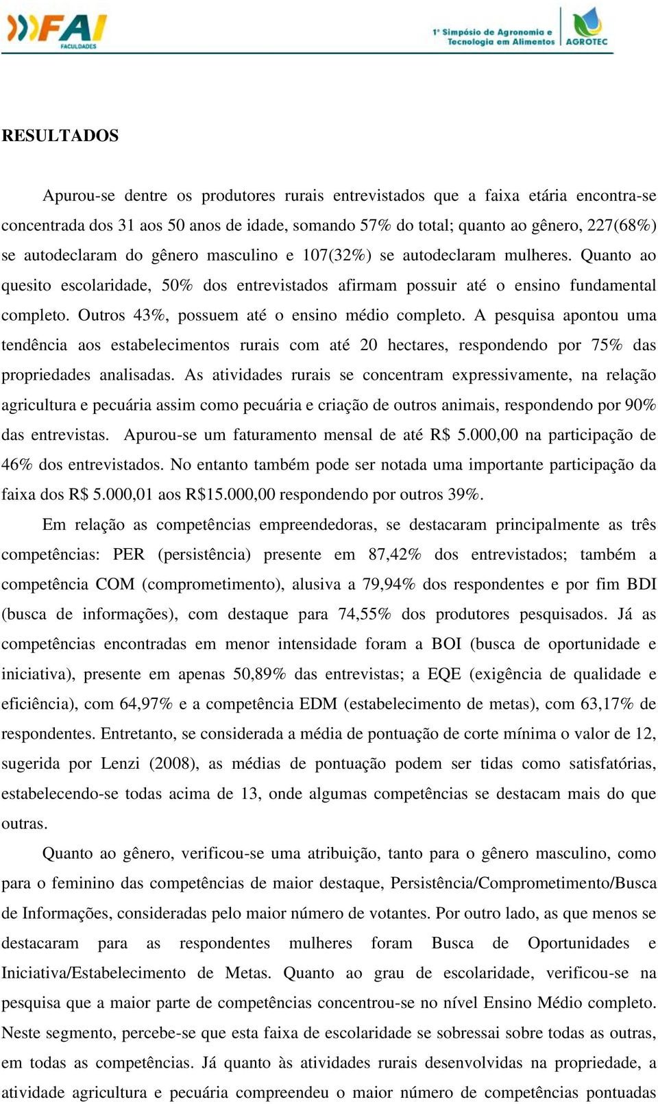 Outros 43%, possuem até o ensino médio completo. A pesquisa apontou uma tendência aos estabelecimentos rurais com até 20 hectares, respondendo por 75% das propriedades analisadas.