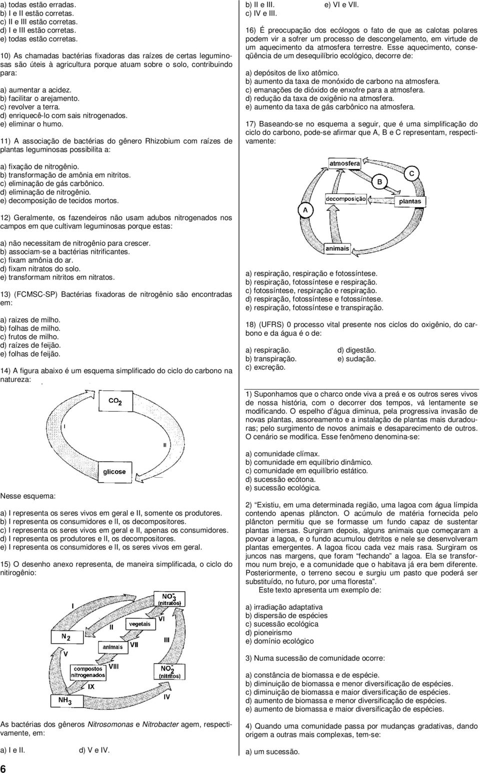 c) revolver a terra. d) enriquecê-lo com sais nitrogenados. e) eliminar o humo. 11) A associação de bactérias do gênero Rhizobium com raízes de plantas leguminosas possibilita a: b) II e III.