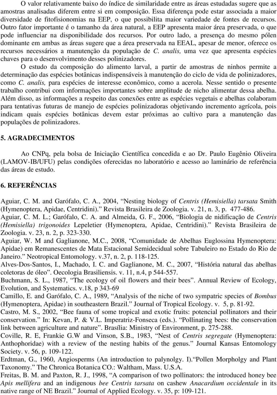 Outro fator importante é o tamanho da área natural, a EEP apresenta maior área preservada, o que pode influenciar na disponibilidade dos recursos.