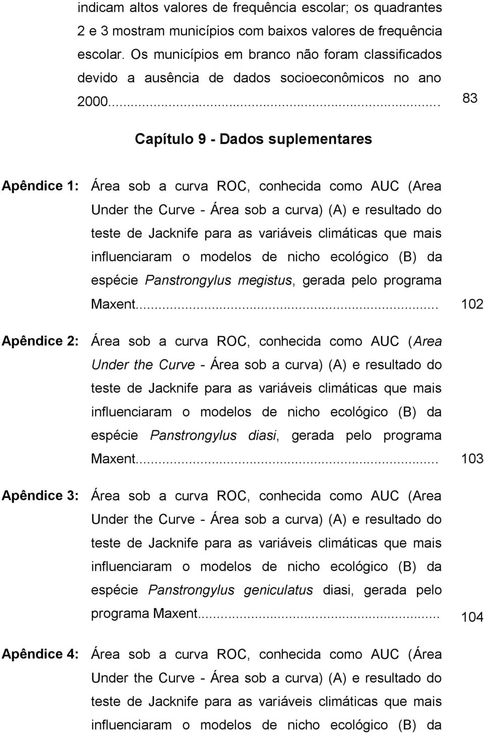 .. 83 Capítulo 9 - Dados suplementares Apêndice 1: Área sob a curva ROC, conhecida como AUC (Area Under the Curve - Área sob a curva) (A) e resultado do teste de Jacknife para as variáveis climáticas