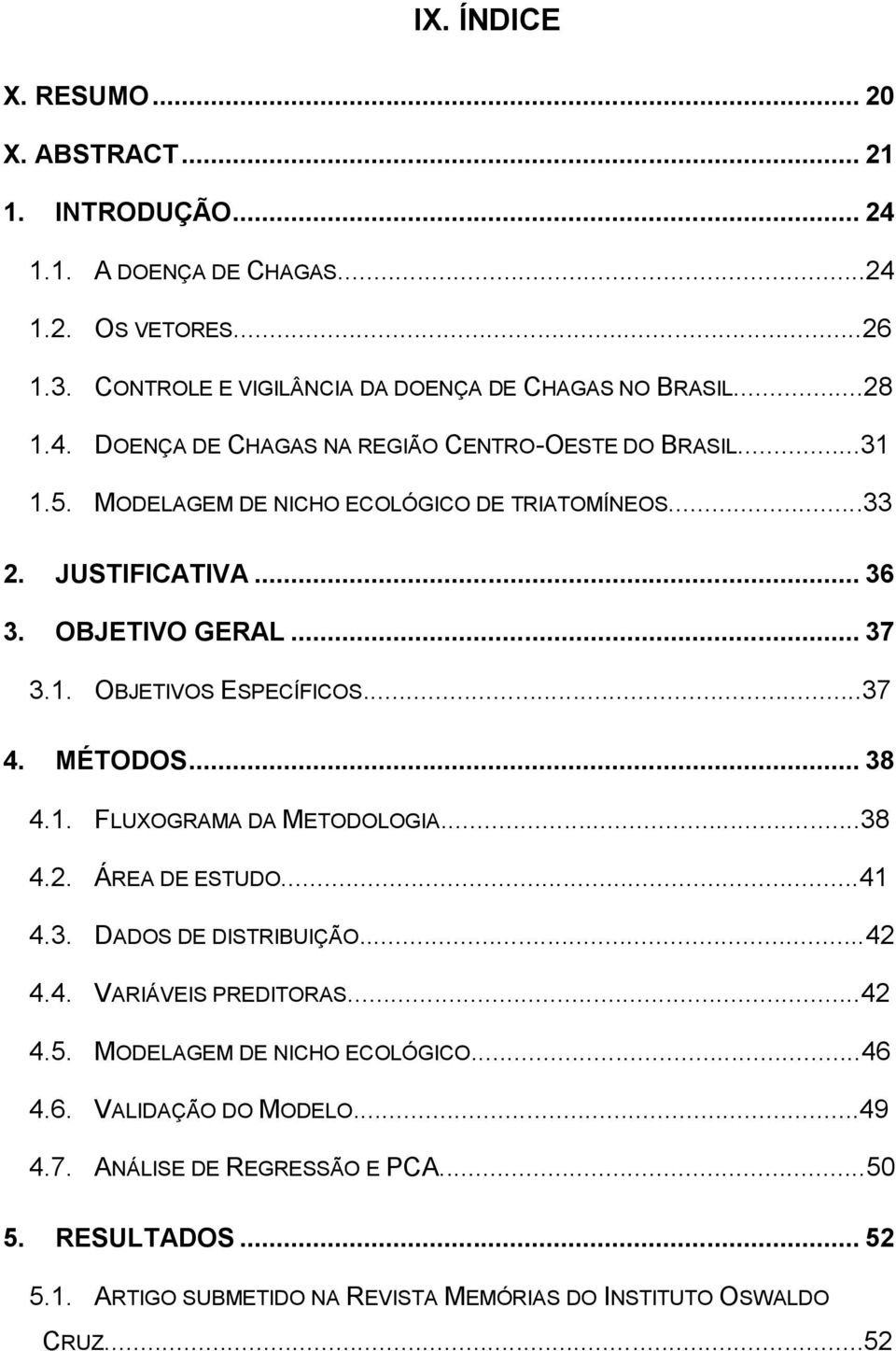 ..37 4. MÉTODOS... 38 4.1. FLUXOGRAMA DA METODOLOGIA...38 4.2. ÁREA DE ESTUDO...41 4.3. DADOS DE DISTRIBUIÇÃO...42 4.4. VARIÁVEIS PREDITORAS...42 4.5.