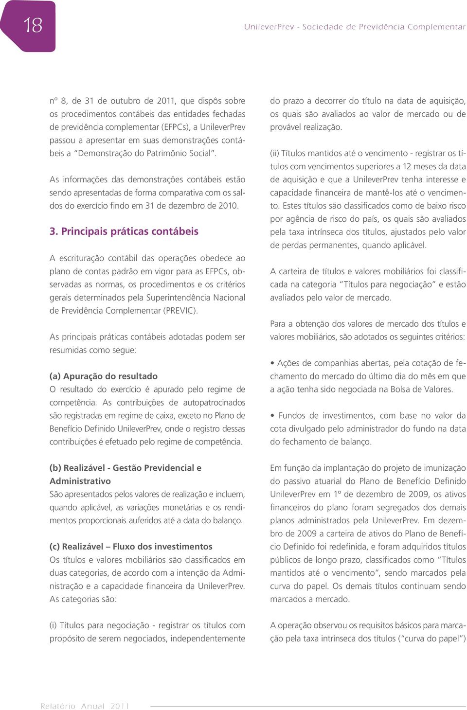 As informações das demonstrações contábeis estão sendo apresentadas de forma comparativa com os saldos do exercício findo em 31