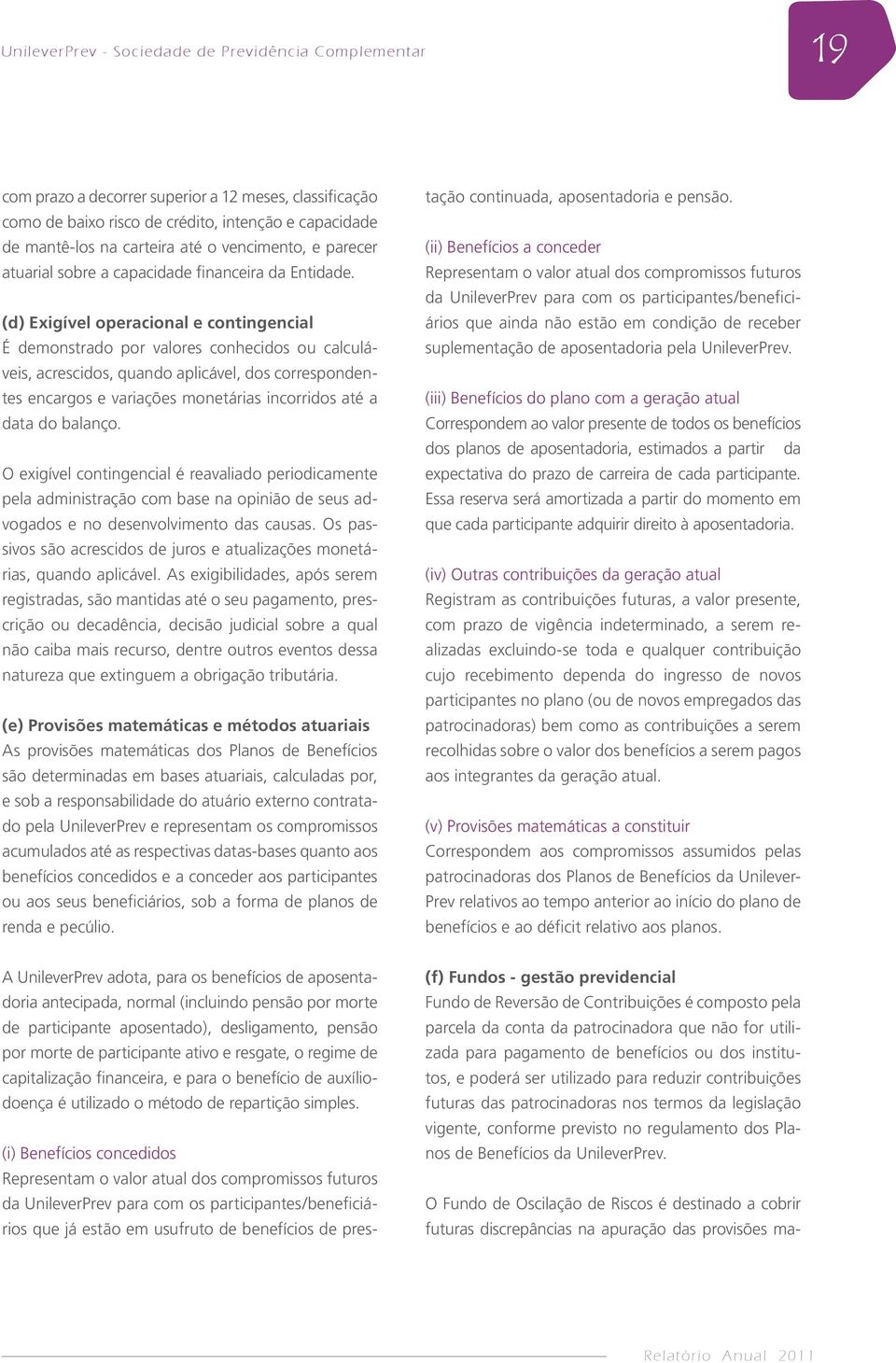 (d) Exigível operacional e contingencial É demonstrado por valores conhecidos ou calculáveis, acrescidos, quando aplicável, dos correspondentes encargos e variações monetárias incorridos até a data