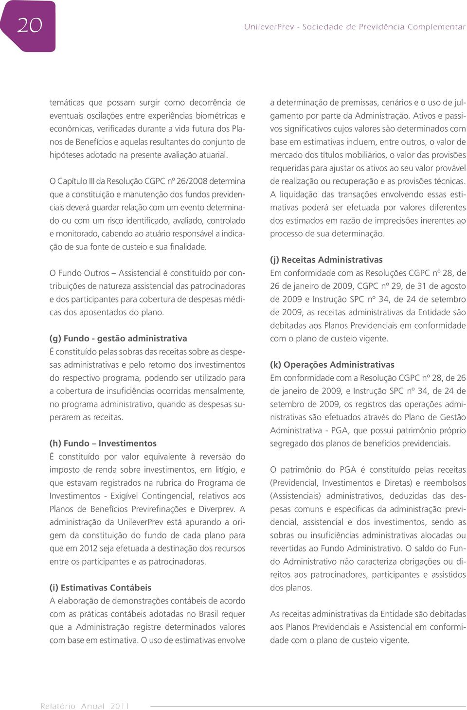 O Capítulo III da Resolução CGPC nº 26/2008 determina que a constituição e manutenção dos fundos previdenciais deverá guardar relação com um evento determinado ou com um risco identificado, avaliado,