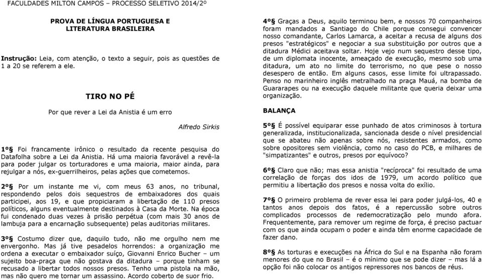 Há uma maioria favorável a revê-la para poder julgar os torturadores e uma maioria, maior ainda, para rejulgar a nós, ex-guerrilheiros, pelas ações que cometemos.